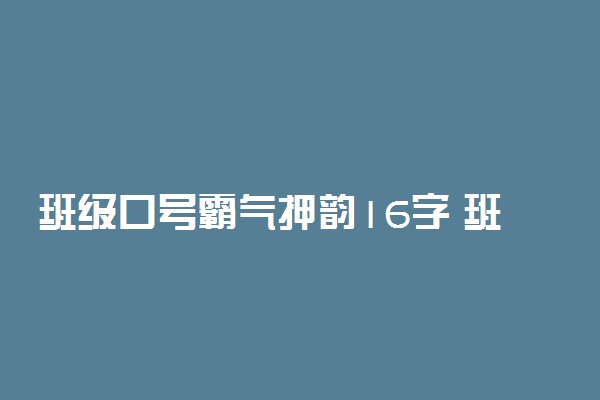 班级口号霸气押韵16字 班级口号精选霸气十足