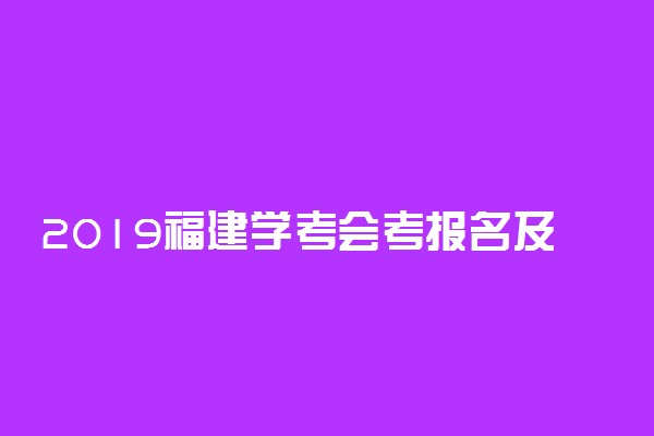 2019福建学考会考报名及考试时间安排