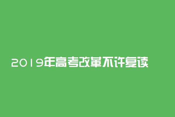 2019年高考改革不许复读了吗 高考复读生必知