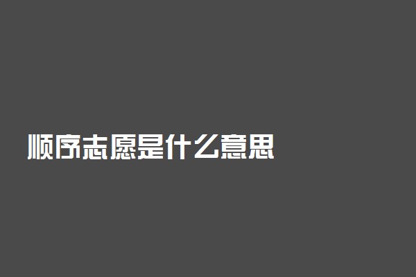 顺序志愿是什么意思