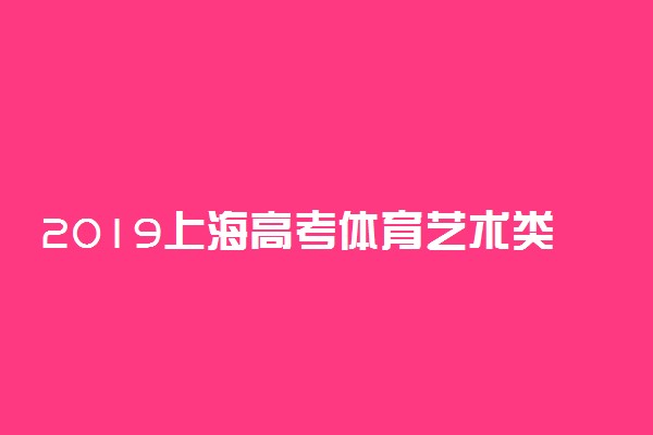 2019上海高考体育艺术类志愿填报设置及时间安排