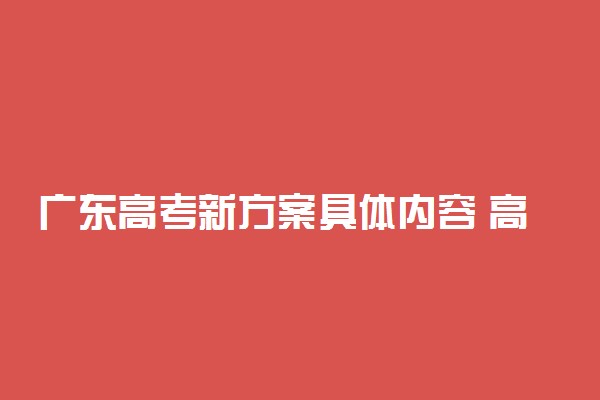 广东高考新方案具体内容 高考改革3+1+2模式