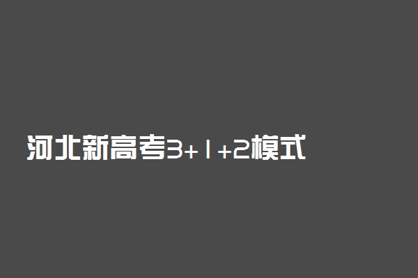 河北新高考3+1+2模式 新高考改革怎样选择3科