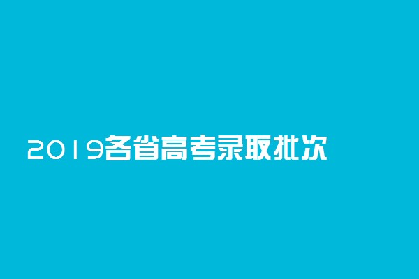 2019各省高考录取批次 哪些省份合并本科取消三本