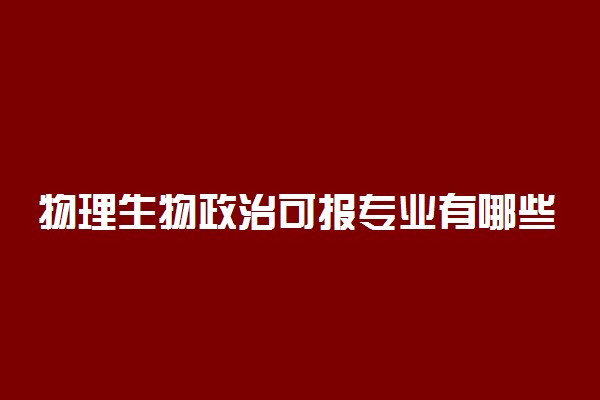 物理生物政治可报专业有哪些