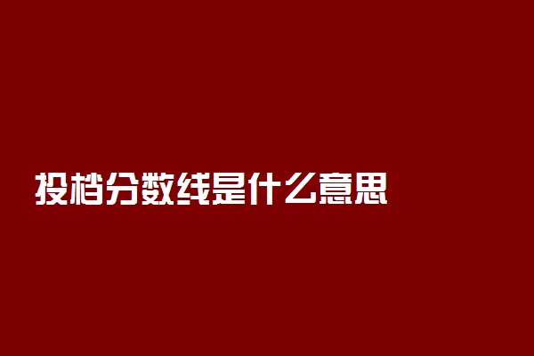 投档分数线是什么意思