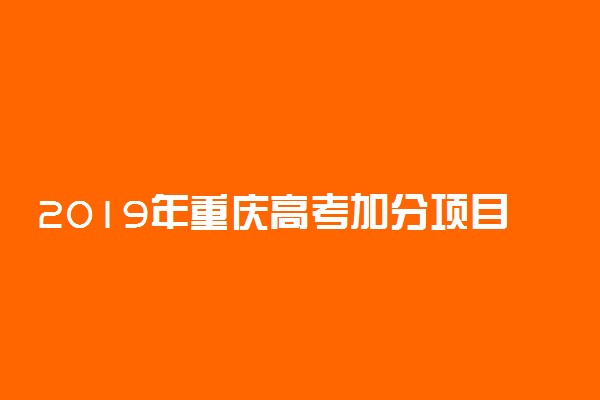2019年重庆高考加分项目及加分政策