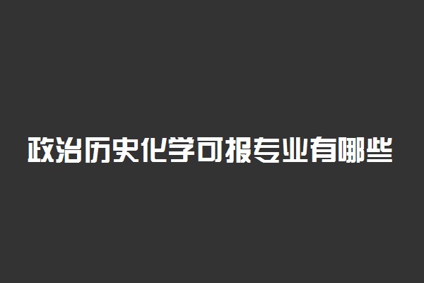 政治历史化学可报专业有哪些