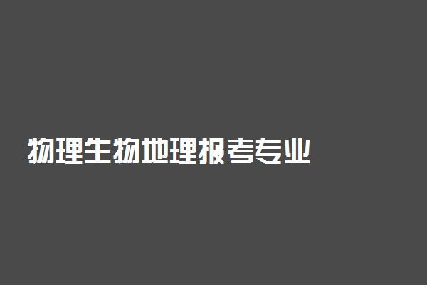 物理生物地理报考专业