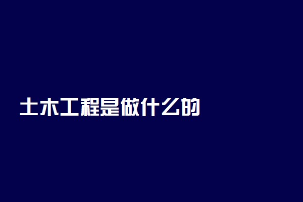 土木工程是做什么的