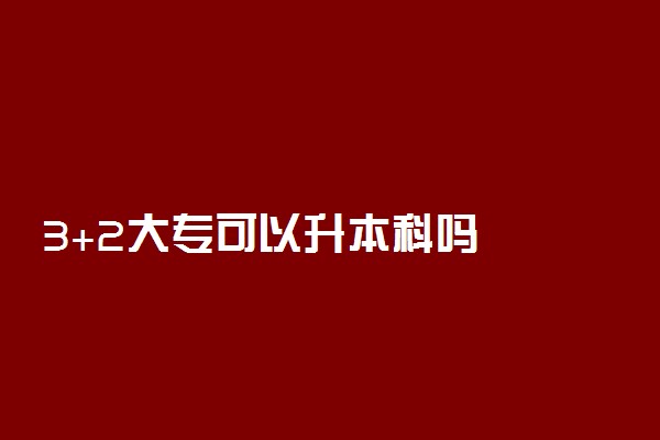 3+2大专可以升本科吗