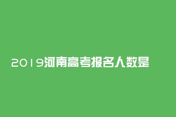 2019河南高考报名人数是多少