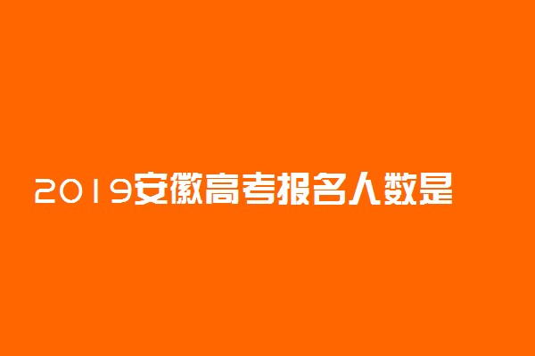 2019安徽高考报名人数是多少