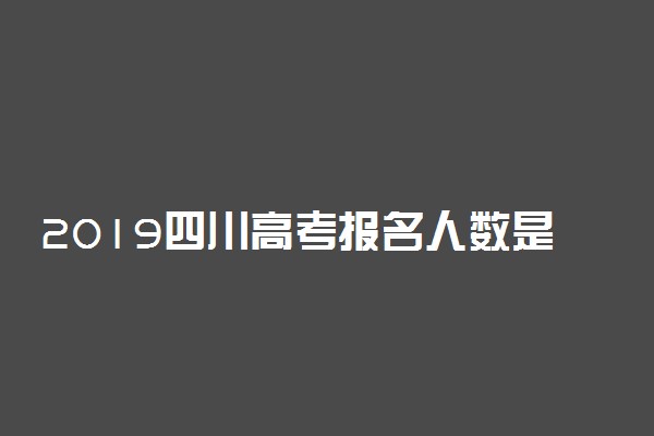 2019四川高考报名人数是多少