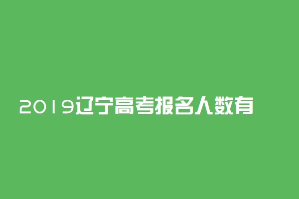 2019辽宁高考报名人数有多少