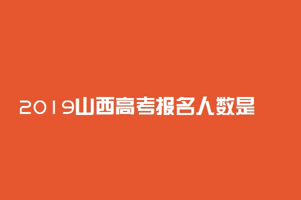 2019山西高考报名人数是多少