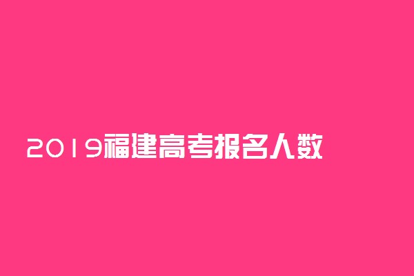 2019福建高考报名人数