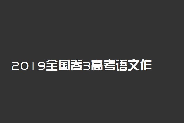 2019全国卷3高考语文作文范文