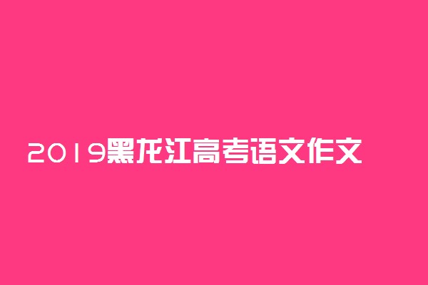 2019黑龙江高考语文作文范文