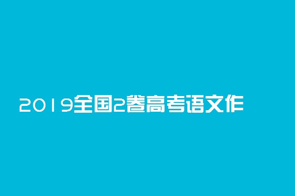 2019全国2卷高考语文作文题目及范文