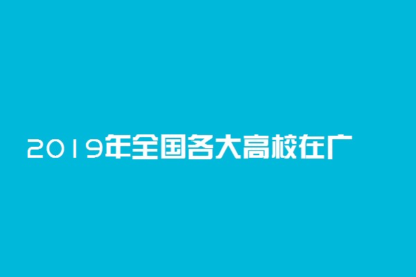 2019年全国各大高校在广东招生计划
