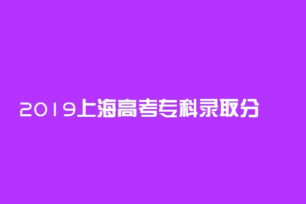 2019上海高考专科录取分数线什么时候公布