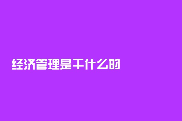 经济管理是干什么的