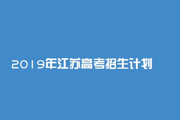 2019年江苏高考招生计划公布