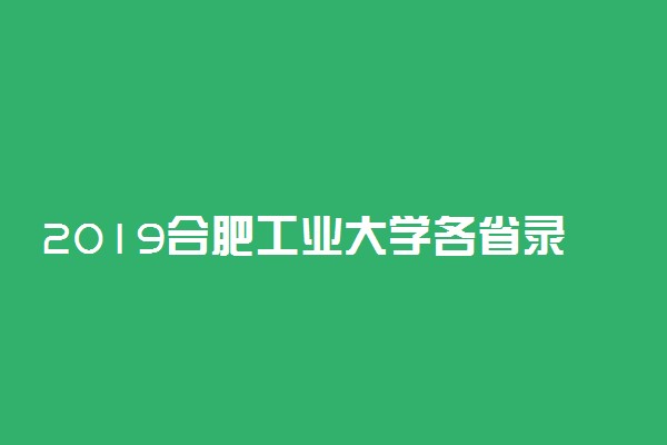 2019合肥工业大学各省录取分数线【最新】