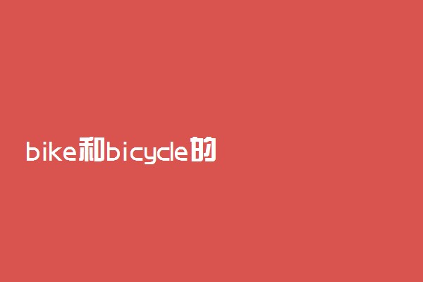 bike和bicycle的用法区别