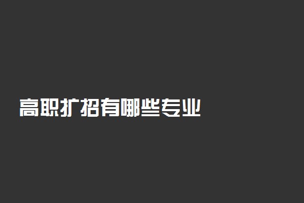 高职扩招有哪些专业