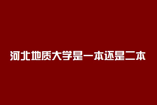 河北地质大学是一本还是二本