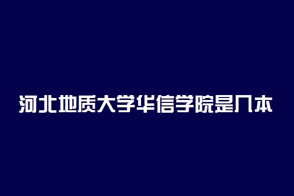 河北地质大学华信学院是几本