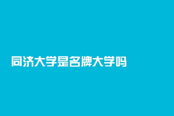 同济大学是名牌大学吗