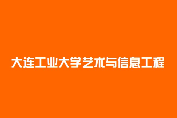 大连工业大学艺术与信息工程学院是几本