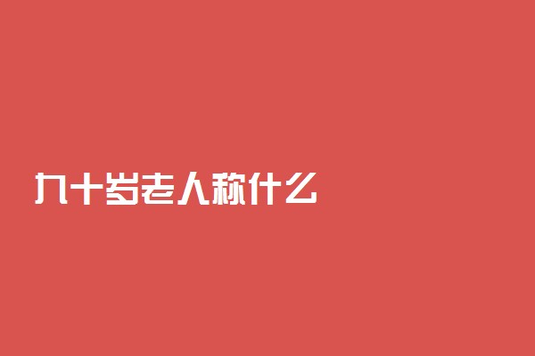 九十岁老人称什么