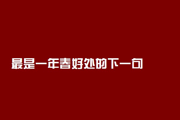 最是一年春好处的下一句