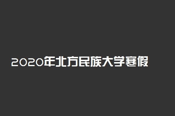 2020年北方民族大学寒假具体时间