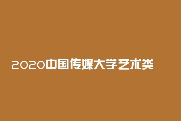 2020中国传媒大学艺术类校考招生简章