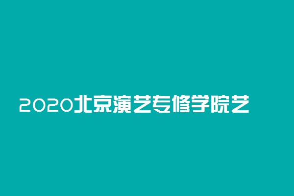 2020北京演艺专修学院艺术类招生简章及计划