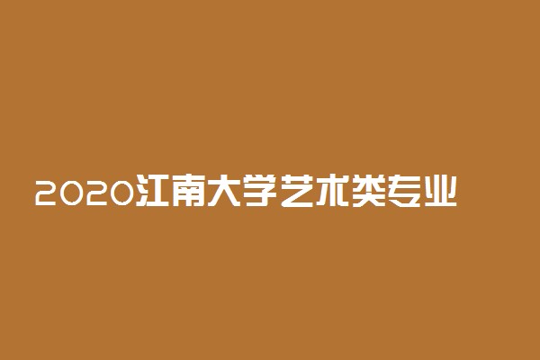 2020江南大学艺术类专业招生简章