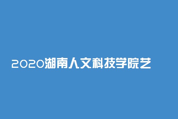 2020湖南人文科技学院艺术类校考成绩查询入口