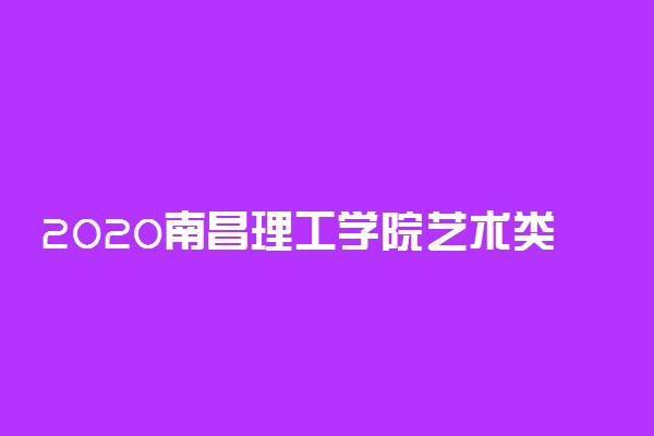 2020南昌理工学院艺术类招生简章