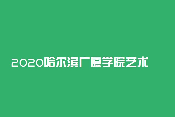 2020哈尔滨广厦学院艺术类校考成绩查询入口