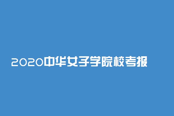 2020中华女子学院校考报名及考试时间