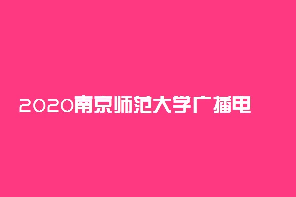 2020南京师范大学广播电视编导专业招生简章