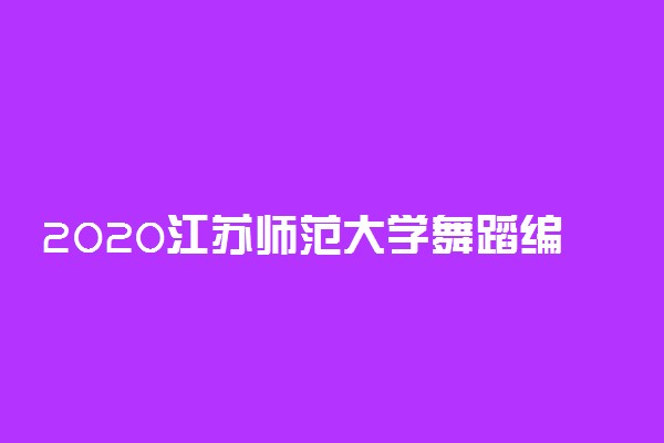2020江苏师范大学舞蹈编导专业招生简章