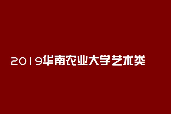 2019华南农业大学艺术类专业分数线多少