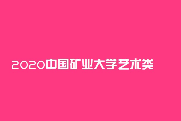 2020中国矿业大学艺术类招生简章及计划