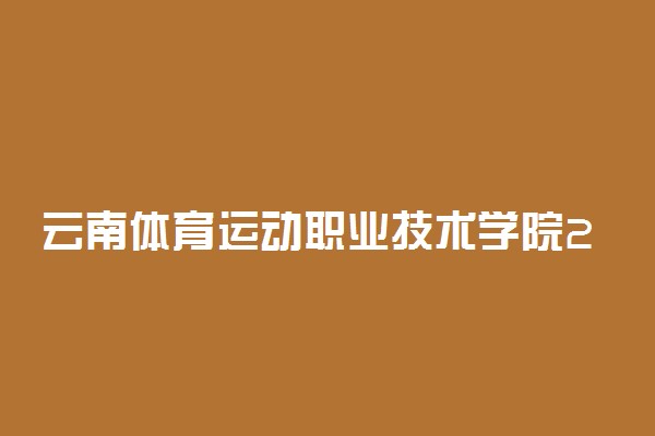 云南体育运动职业技术学院2020年单独招生简章